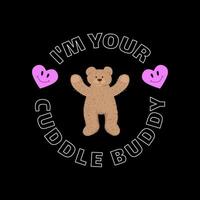 The slogan is I'm your cuddle buddy. Print with a bear doll and smiling hearts for T-shirts. vector