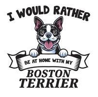 I Would Rather Be At Home With My Boston Terrier Typography T-shirt vector
