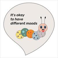 Inspirational quote Motivational phrase It's okay to have different moods Fashion caterpillar vector