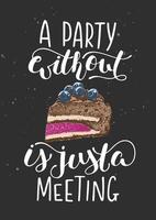 poster with hand drawn unique funny lettering design element for kitchen decoration, prints and cafe wall art. A party without cake is just a meeting with engraved sketch of piece of cake. vector