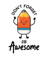 Happy pencil for patches, badges, stickers, posters. Cute funny cartoon character icon in asian Japanese kawaii style. Don't forget 2B awesome, motivational and creative quote. vector