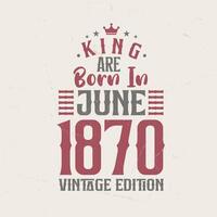 King are born in June 1870 Vintage edition. King are born in June 1870 Retro Vintage Birthday Vintage edition vector