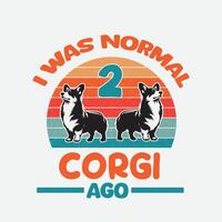 I Was Normal 2 Corgi Ago Retro T-Shirt Design vector