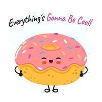 Doughnut character. Everything is gonna be cool card. Hand drawn cartoon kawaii character illustration icon. Isolated on white background. Doughnut character concept vector