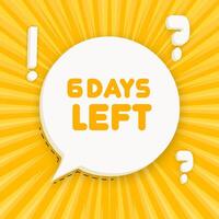 6 days left. Speech bubble with 6 days left text. 3d illustration. Pop art style. line icon for Business and Advertising vector