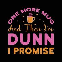 One More Mug And Then I'm Dunn I promise Typography t-shirt design vector