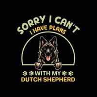 Sorry I Can't I Have Plans With My Dutch Shepherd Dog Typography T-shirt Design vector