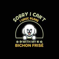 Sorry I Can't I Have Plans With My Bichon Frise Dog Typography T-shirt Design vector