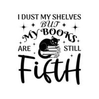 Librarian, Book Quotes, Book Reading, I Dust My Shelves But My Books Are Still Fifth - Typography T-shirt Design vector