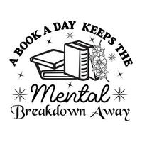 Librarian, Book Quotes, Book Reading, A Book A Day Keeps The Mental Breakdown Away - Typography T-shirt Design vector