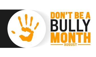 Dont Be a Bully Month is observed every year in August. Holiday concept. Template for background, banner, card, poster, placard, design template with unique shapes with standard color. vector