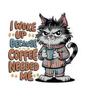 a cartoon of a cat with a sweater that says i wake up because coffee needed me. vector