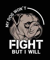 MY DOG WON'T FIGHT BUT I WILL t-shirt design vector