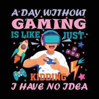 A day without gaming is like just kidding a have no idea t shirt design vector