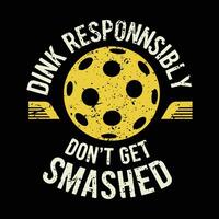 Dink Responsibly Don't Get Smashed pickleball lover typography t shirt design vector