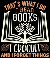 Thats What I Do I Read Books I Crochet and I Forget Things, Crocheter Crochet Lover sayings, Crocheting t-shirt design, Reading Books design, Book Reader Lover vector