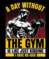 A DAY WITHOUT THE GYM IS LIKE JUST KIDDING I HAVE NO IDEA GRAPHIC DESIGN vector