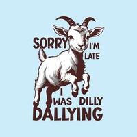 Funny T-Shirt Sorry I'm Late I Was Dilly Dallying, Funny Goat Sheep Lamb Tshirt, Graphic Retro Vintage T Shirt vector