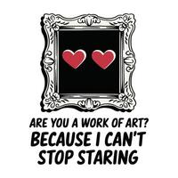 Are You a Work of Art Because I Cant Stop Staring T Shirt Design vector