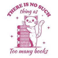 There Is No Such Thing As Too Many Books cat Reader Typography T-shirt Design, Funny Bookish cat Design for Tee Shirt vector
