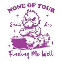 None Of Your Emails Are Finding Me Well Duck Hilarious Typography T-shirt , Funny Animal Vintage design sublimation, Funny Duck illustration vector