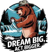 A bear wearing a hat and holding a fish in his hand with the words dream big act bigger vector