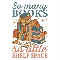 So Many Books So Little Shelf Space - Reading Book t-shirt Design , Bookish Design Sublimation, reader book quotes Typography Shirt vector