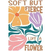 Soft but flerce like a flower - Abstract Boho Flower Tee Shirt Design, Retro Boho Abstract Vintage Positive Quotes Shirt vector