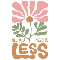 All you need is less - Abstract Boho Flower Tee Shirt Design, Retro Boho Abstract Vintage Positive Quotes Shirt vector