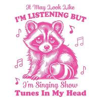 It may look like i m listening but i m singing show tunes in Hilarious Typography T-shirt , Funny Animal Vintage design sublimation vector