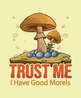 Trust Me I Have Good Morels Mushroom t-shirt design vector