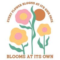 Every Flower Blooms At Its Own Pace Blooms At Its Own - Boho Mental Health t-shirt , Retro Boho Selfcare illustration, Boho Floral Health Care Quotes,Positive Boho sayings vector