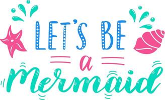 Colorful lettering with the inspirational quote let's be a mermaid decorated with seashells and starfish, promoting imagination, freedom and connection with nature vector