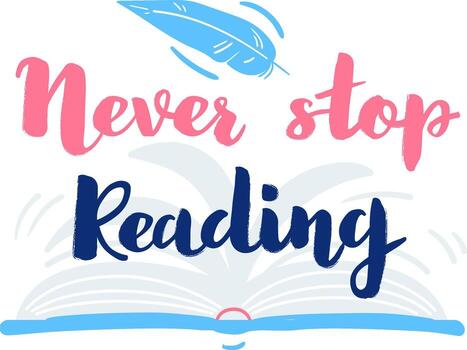 Hand lettered inspirational quote Never Stop Reading with an open book and a feather floating above it, promoting literacy and the joy of reading vector