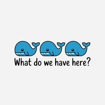 Three cute cartoon whales swimming in a row, with the text what do we have here isolated on white background a playful and whimsical design for various creative projects vector