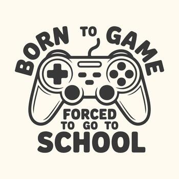 Art of born to game forced to go to school text with game controller graphic vector