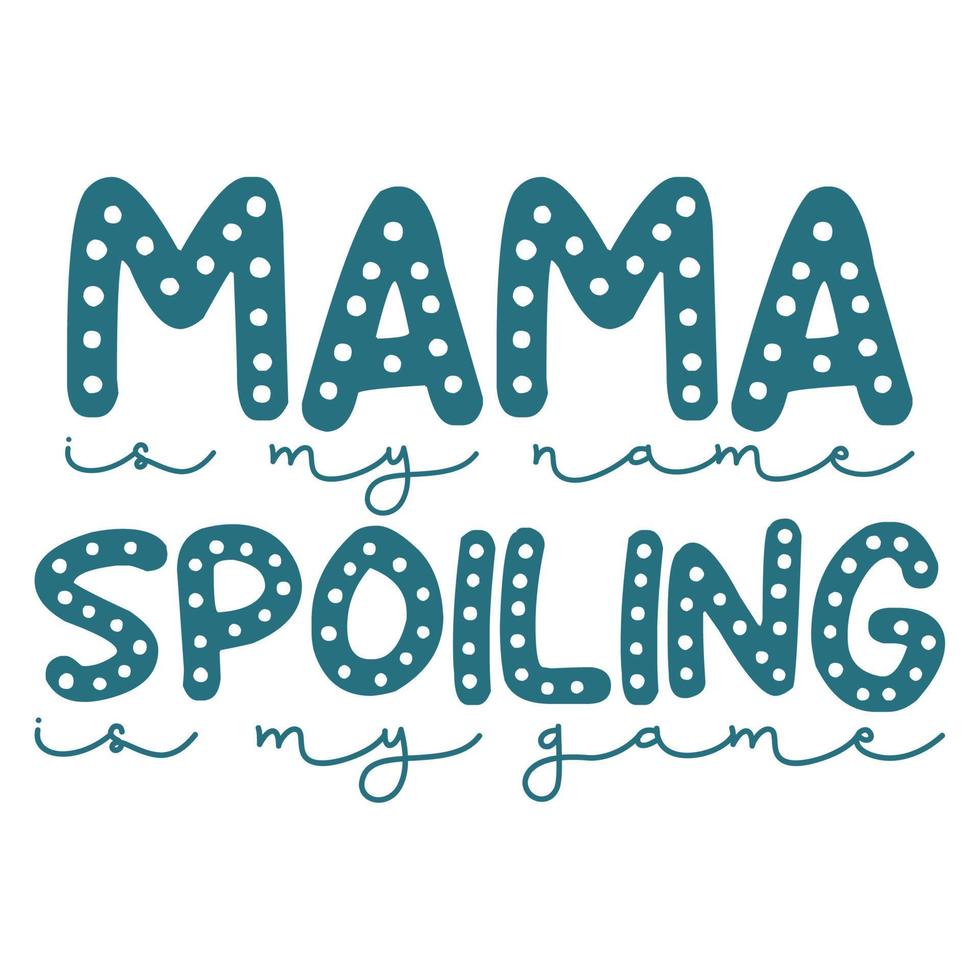 mama is mijn naam bederven is mijn spel, moeder dag overhemd afdrukken sjabloon, typografie ontwerp voor mam mama mama dochter grootmoeder meisje Dames tante mam leven kind het beste mam aanbiddelijk overhemd vector