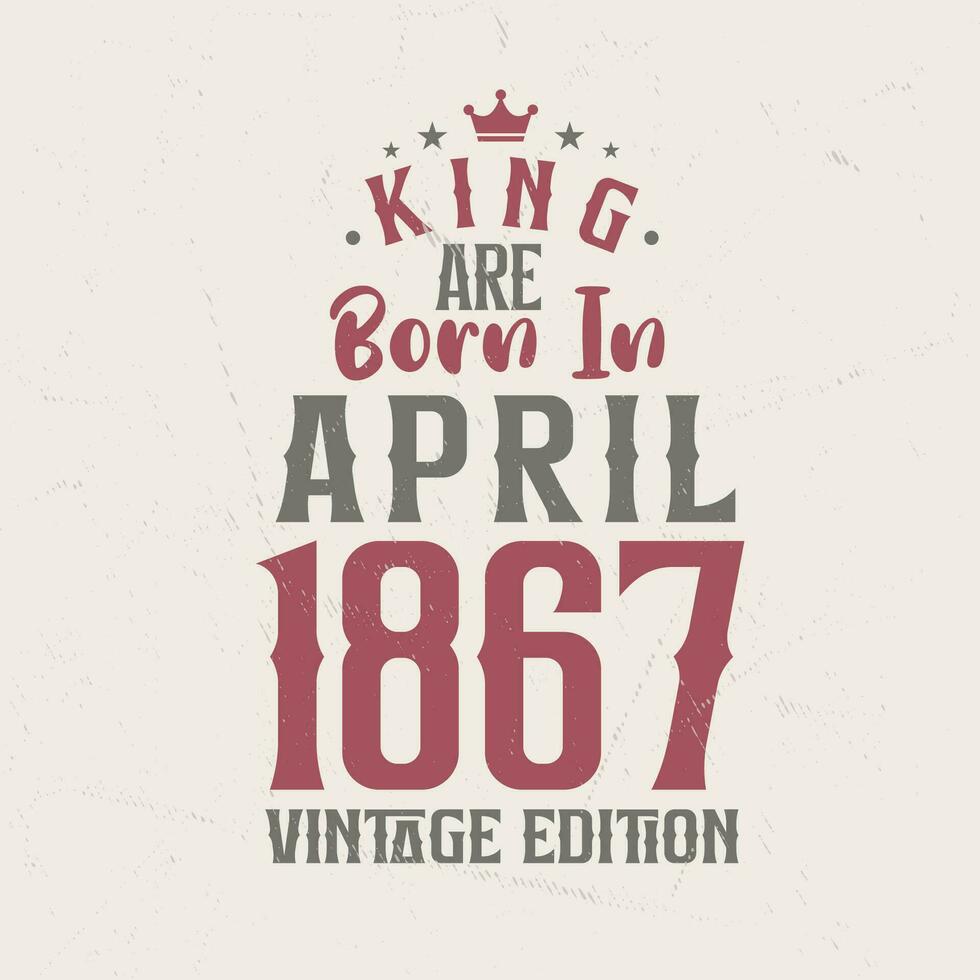 koning zijn geboren in april 1867 wijnoogst editie. koning zijn geboren in april 1867 retro wijnoogst verjaardag wijnoogst editie vector