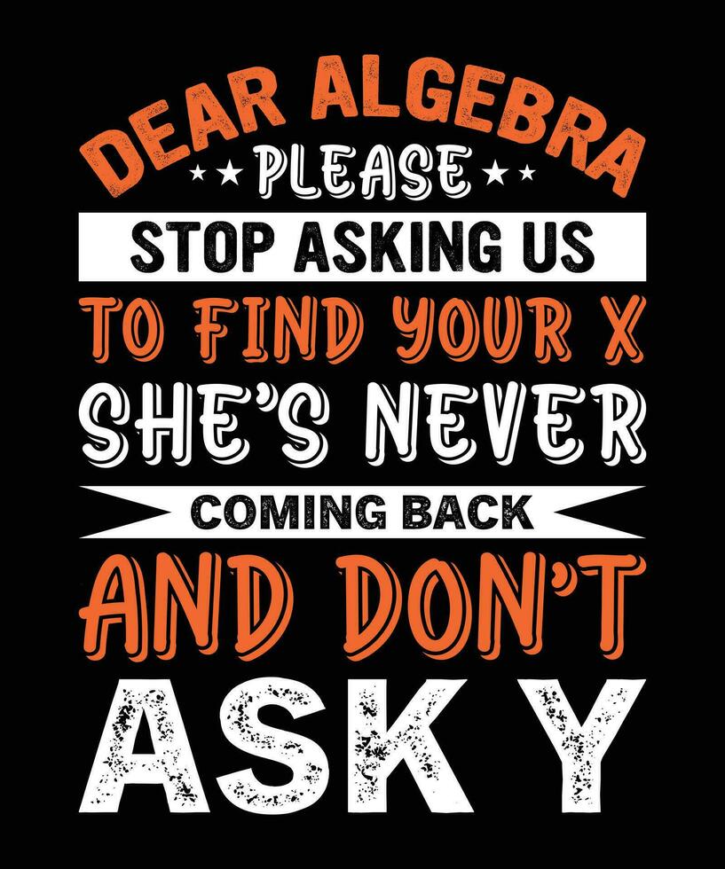 Lieve algebra alstublieft hou op vragen ons naar vind uw X zij is nooit komt eraan terug en niet doen vragen j. t-shirt ontwerp. afdrukken sjabloon.typografie vector illustratie.