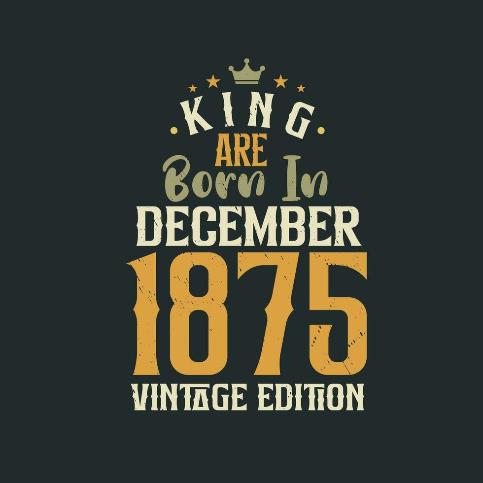 koning zijn geboren in december 1875 wijnoogst editie. koning zijn geboren in december 1875 retro wijnoogst verjaardag wijnoogst editie vector