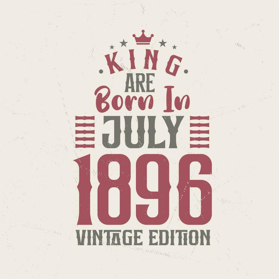 koning zijn geboren in juli 1896 wijnoogst editie. koning zijn geboren in juli 1896 retro wijnoogst verjaardag wijnoogst editie vector
