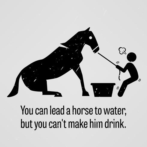 Je kunt een paard naar water leiden, maar je kunt hem niet laten drinken. vector