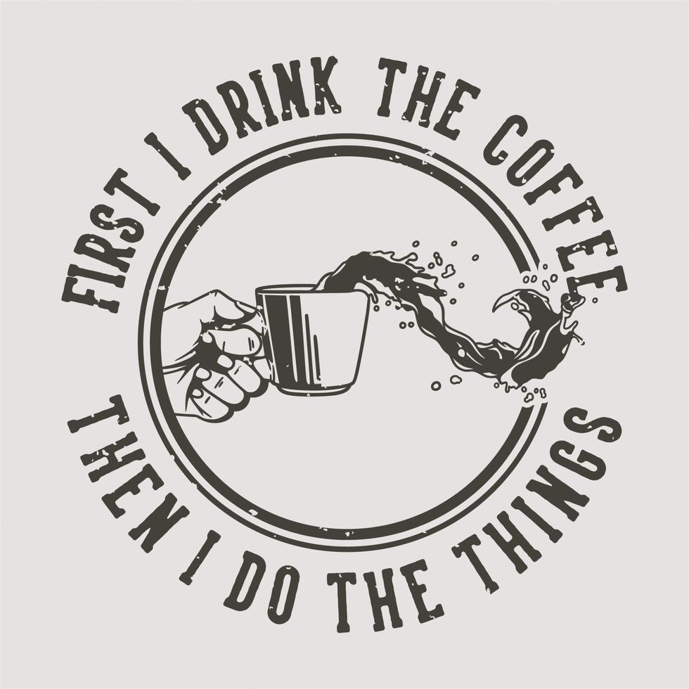 vintage slogan typografie eerst drink ik de koffie dan doe ik de dingen voor het ontwerpen van een t-shirt vector