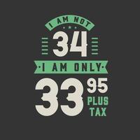 ik ben geen 34, ik ben slechts 33,95 plus belasting, 34 jaar verjaardagsfeestje vector
