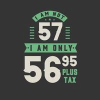 ik ben geen 57, ik ben slechts 56,95 plus belasting, 57 jaar verjaardagsfeestje vector