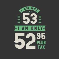 ik ben geen 53, ik ben slechts 52,95 plus belasting, 53 jaar verjaardagsfeestje vector
