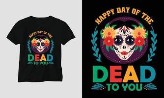 gelukkig dag van de dood naar u - dia de los Muertos t-shirt ontwerp vector