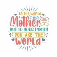 naar de wereld u zijn een moeder maar naar uw familie u zijn de wereld. moeders dag belettering ontwerp. vector