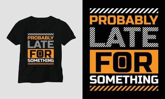 waarschijnlijk laat voor iets - sarcasme typografie t-shirt en kleding ontwerp vector