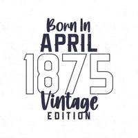 geboren in april 1875. wijnoogst verjaardag t-shirt voor die geboren in de jaar 1875 vector